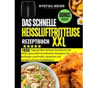 Das schnelle Heißluftfritteuse Rezeptbuch XXL: 1000 Tage großes Airfryer Kochbuch mit vielen gesunden & einfachen Rezepten für Anfänger und Profis, illustriert mit wunderschönen Farbbildern