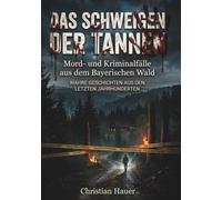 Das Schweigen der Tannen: Mord- und Kriminalfälle aus dem Bayerischen Wald