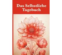 Das Selbstliebe Tagebuch: Dein täglicher Raum, um aufzublühen und deine Selbstliebe wachsen zu lassen.