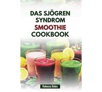 DAS SJÖGREN SYNDROM SMOOTHIE KOCHBUCH: 80 nährende Rezepte zur Linderung von Trockenheit und zur Stärkung des Immunsystems