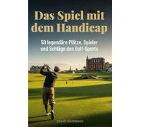 Das Spiel mit dem Handicap: 50 legendäre Plätze, Spieler und Schläge des Golf-Sports