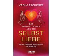 Das spirituelle Buch von der Selbstliebe: Rituale, Übungen, Meditationen für jeden Tag