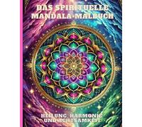 „Das spirituelle Mandala-Malbuch: Heilung, Harmonie und Achtsamkeit": Kreative Meditation mit Chakren, Naturmotiven und Symbolen der Transformation