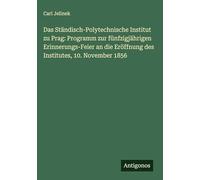 Das Ständisch-Polytechnische Institut zu Prag: Programm zur fünfzigjährigen Erinnerungs-Feier an die Eröffnung des Institutes, 10. November 1856