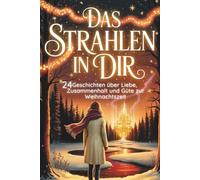 Das Strahlen in Dir - 24 Geschichten über Liebe, Zusammenhalt und Güte zur Weihnachtszeit | Eine herzerwärmende Reise durch 24 kleine Wunder