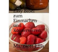 Das Super Easy Bibel zum Einmachen und Konservieren
