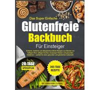 DAS SUPER EINFACHE GLUTENFREIE BACKBUCH FÜR EINSTEIGER: Einfache, köstliche und allergikerfreundliche Rezepte zum Backen von fluffigem Brot, ... für einen gesunden und glücklichen Lebensstil