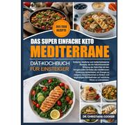 DAS SUPER EINFACHE KETO-MEDITERRANE-DIÄT-KOCHBUCH FÜR EINSTEIGER: Einfache, köstliche und kohlenhydratarme Rezepte, die die fettverbrennende Wirkung ... Vorteilen der mediterranen Ernährung