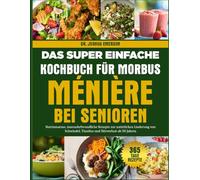 DAS SUPER EINFACHE KOCHBUCH FÜR MORBUS MÉNIÈRE BEI SENIOREN: Natriumarme, innenohrfreundliche Rezepte zur natürlichen Linderung von Schwindel, Tinnitus und Hörverlust ab 50 Jahren