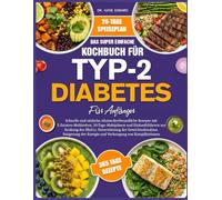 DAS SUPER EINFACHE KOCHBUCH FÜR TYP-2-DIABETES FÜR ANFÄNGER: Schnelle und einfache, blutzuckerfreundliche Rezepte mit 5-Zutaten-Mahlzeiten, ... zur Senkung des HbA1c, Unterstützung