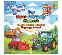 Das Super-Fahrzeuge Malbuch: Bagger, Traktor, Bulldozer, Flugzeuge & mehr