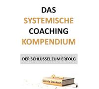 Das systemische Coaching Kompendium: Der Schlüssel zum Erfolg