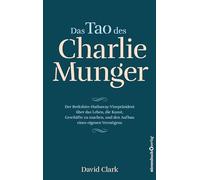 Das Tao des Charlie Munger: Der Berkshire-Hathaway-Vizepräsident über das Leben, die Kunst, Geschäfte zu machen, und den Aufbau eines eigenen Vermögens