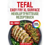 Das Tefal Easy Fry XL Surface Heißluftfritteuse Rezeptbuch XXL: Schnelle, schmackhafte und einfache Rezepte für Ihren Tefal Airfryer | ideal auch für Familien | inkl. Nährwertangaben & Bonus