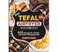 Das Tefal XXL Airfryer Kochbuch: 400 Rezepte für schnelle und leckere Alltagsgerichte