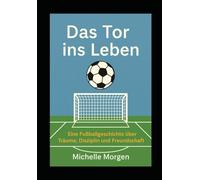 Das Tor ins Leben: Eine Fußballgeschichte über Träume, Disziplin und Freundschaft