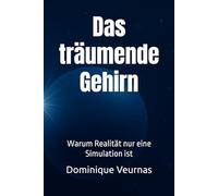 Das träumende Gehirn: Warum Realität nur eine Simulation ist