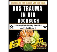 DAS TRAUMA IN DIR KOCHBUCH: Nahrung für Erholung, Stabilität und Selbstfürsorge (Inspiriert von Bessel van der Kolk)
