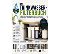 Das Trinkwasser-Filterbuch: Testsieger, Technologien & Einbau 2026 - Wasserqualität verstehen, das richtige System finden und selbst installieren. ... und zentraler Hauswasseraufbereitung