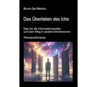 Das Überleben des Ichs: Das Ich als Informationswolke und sein Weg in andere Dimensionen Quantenbewusstsein, Erhaltung der Erfahrung und multidimensionale Universen