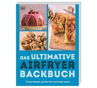 Das ultimative Airfryer Backbuch: 75 easy Rezepte, die Zeit, Fett & Energie sparen