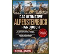DAS ULTIMATIVE ALPENSTEINBOCK-HANDBUCH: Ein umfassender Leitfaden zu Verhalten, Gebirgsökologie, Anpassungen, Sozialleben, Wildtierbeobachtung und zum ... beeindruckendsten Gebirgssäugetiere Europas