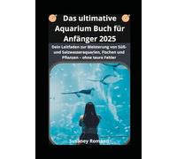 Das ultimative Aquarium Buch Für Anfänger 2025: Dein Leitfaden zur Meisterung von Süß- und Salzwasseraquarien, Fischen und Pflanzen - ohne teure Fehler