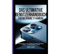 DAS ULTIMATIVE BENUTZERHANDBUCH FÜR DIE IPHONE 17-KAMERA: einfache Tipps, um Ihre Fotografie auf professionelles Niveau zu heben-hochwertige Bilder und Videos