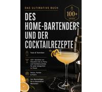 Das Ultimative Buch Des Home-Bartenders Und Der Cocktailrezepte: Tools & Techniken, 100+ Getränke von Klassikern bis zu Party- und Familiencocktails für jede Gelegenheit zu Hause