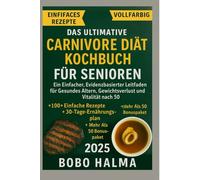 Das ultimative Carnivore-Diät-Kochbuch für Senioren: Ein einfacher, evidenzbasierter Leitfaden für gesundes Altern, Gewichtsverlust und Vitalität nach ... einfache Rezepte und ein 30-Tage-Speiseplan