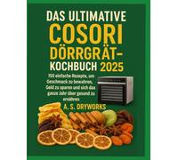 DAS ULTIMATIVE COSORI DÖRGERÄT-KOCHBUCH 2025: 150 einfache Rezepte, um Geschmack zu bewahren, Geld zu sparen und sich das ganze Jahr über gesund zu ernähren
