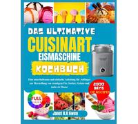DAS ULTIMATIVE CUISINART EISMASCHINE KOCHBUCH: Eine unterhaltsame und einfache Anleitung für Anfänger zur Herstellung von cremigem Eis, Sorbet, Gelato und mehr zu Hause