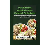 Das ultimative Darmkrebs-Diät-Kochbuch für Anfänger: Nährreiche Rezepte und wichtige Tipps für optimale Gesundheit