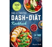 Das ultimative DASH-Diät-Kochbuch: 500 Tage schnelle Rezepte mit einem 14 Tage Mahlzeitenplan für gesunde Ernährung und schnelles Abnehmen