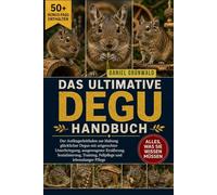 DAS ULTIMATIVE DEGU-HANDBUCH: Der Anfängerleitfaden zur Haltung glücklicher Degus mit artgerechter Unterbringung, ausgewogener Ernährung, Sozialisierung, Training, Fellpflege und lebenslanger Pflege