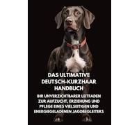 Das Ultimative Deutsch-Kurzhaar Handbuch: Ihr Unverzichtbarer Leitfaden zur Aufzucht, Erziehung und Pflege eines Vielseitigen und Energiegeladenen Jagdbegleiters