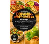 Das ultimative Dopamin-Rezepte-Kochbuch für Anfänger: Über 500 stimmungsaufhellende und gehirngesunde Rezepte zur natürlichen Steigerung des ... durch gesunde Ernährung