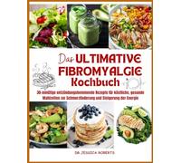 Das Ultimative Fibromyalgie-Kochbuch: 30-minütige entzündungshemmende Rezepte für köstliche, gesunde Mahlzeiten zur Schmerzlinderung und Steigerung der Energie