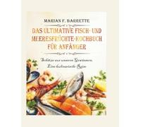 Das ultimative Fisch- und Meeresfrüchte-Kochbuch für Anfänger: Schätze aus unseren Gewässern, Eine kulinarische Reise