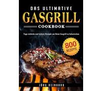 Das ultimative Gasgrill Kochbuch: 800 Tage einfache und leckere Rezepte um Ihren Gasgrill zu beherrschen