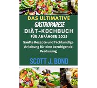 DAS ULTIMATIVE GASTROPARESE-DIÄT-KOCHBUCH FÜR ANFÄNGER 2025: DAS ULTIMATIVE GASTROPARESE-DIÄT-KOCHBUCH FÜR ANFÄNGER,Gastroparese-Diät,Gastroparese-Rezepte,Verdauungskochbuch,Gastroparese-Ratgeber