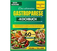 DAS ULTIMATIVE GASTROPARESE-KOCHBUCH: Ganzheitliche Rezepte für Anfänger zur Beruhigung der Verdauung und Wiederherstellung der Darmgesundheit mit einem 60-Tage-Mahlplan