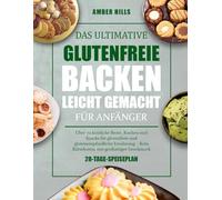 DAS ULTIMATIVE GLUTENFREIE BACKEN LEICHT GEMACHT FÜR ANFÄNGER: Über 70 köstliche Brote, Kuchen und Snacks für glutenfreie und glutenempfindliche Ernährung - Kein Rätselraten, nur großartiger Geschmack