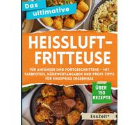 Das ultimative Heißluftfritteuse Kochbuch: Über 150 Rezepte für Anfänger und Fortgeschrittene - Mit Farbfotos, Nährwertangaben und Profi-Tipps für knusprige Ergebnisse