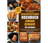 DAS ULTIMATIVE HEISSLUFTFRITTEUSEN-KOCHBUCH EINFACH GEMACHT FÜR ANFÄNGER: Über 150 knusprige, gesunde Rezepte zum Abnehmen und sauberem Essen - Ideal für Anfänger und beschäftigte Familien