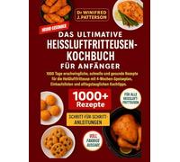 DAS ULTIMATIVE HEISSLUFTFRITTEUSEN-KOCHBUCH FÜR ANFÄNGER: 1000 Tage schnelle & gesunde Heißluftfritteusen-Rezepte mit 4-Wochen-Plan