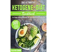 Das ultimative Ketogene -Diät Kochbuch: 300 leckere ketogene Rezepte mit einem 14-Tage- Mahlzeitenplan für eine gesunde Ernährung