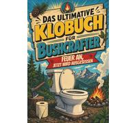 Das ultimative Klobuch für Bushcrafter: Feuer an, jetzt wird ausgesessen. Lustiges Geschenk mit Lifehacks, Fun Facts und Geschichten