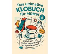 Das ultimative Klobuch für Mütter: Endlich ein Ort, an dem niemand fragt, wo irgendwas liegt. Lustiges Geschenk mit Lifehacks, Fun Facts und Geschichten
