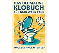 Das ultimative Klobuch für Star Wars-Fans: Möge der Druck mit dir sein. Lustiges Geschenk mit Lifehacks, Fun Facts und Geschichten